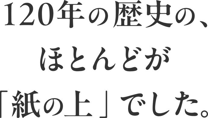 120年の歴史の、ほとんどが「紙の上」でした。