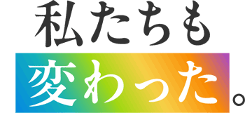 私たちも変わった。